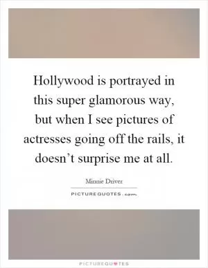 Hollywood is portrayed in this super glamorous way, but when I see pictures of actresses going off the rails, it doesn’t surprise me at all Picture Quote #1
