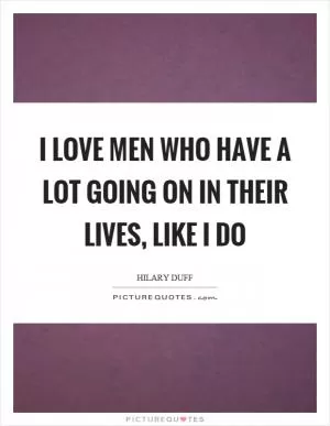 I love men who have a lot going on in their lives, like I do Picture Quote #1