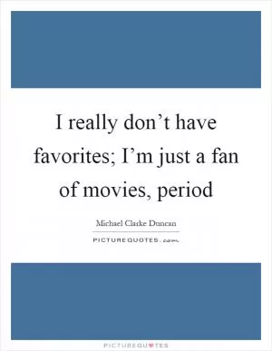 I really don’t have favorites; I’m just a fan of movies, period Picture Quote #1