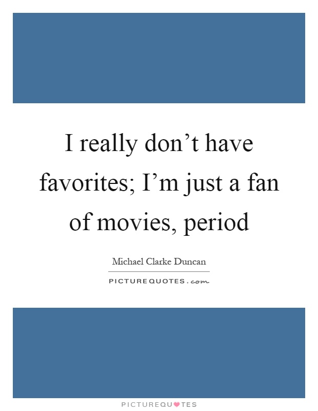 I really don't have favorites; I'm just a fan of movies, period Picture Quote #1