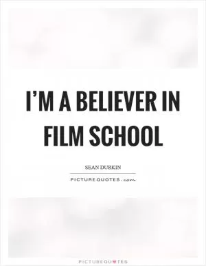 I’m a believer in film school Picture Quote #1