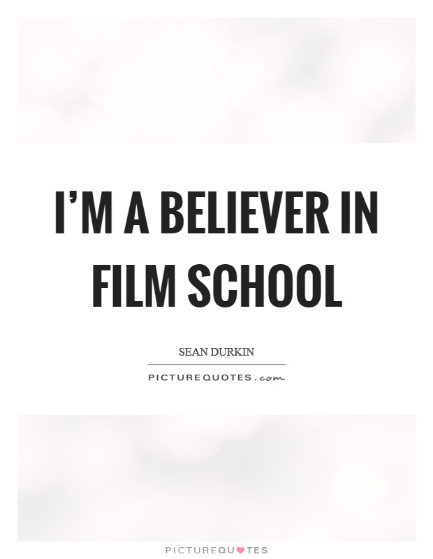 I'm a believer in film school Picture Quote #1