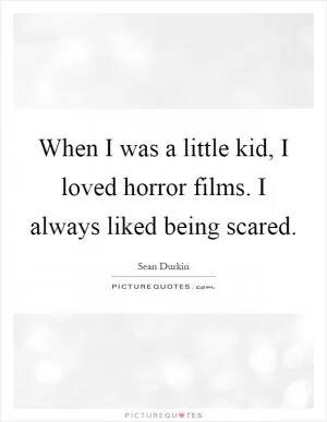 When I was a little kid, I loved horror films. I always liked being scared Picture Quote #1