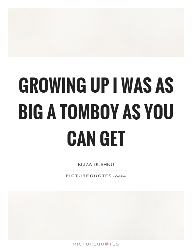 Growing up I was as big a tomboy as you can get Picture Quote #1