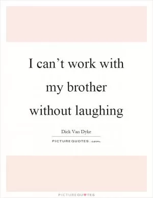 I can’t work with my brother without laughing Picture Quote #1