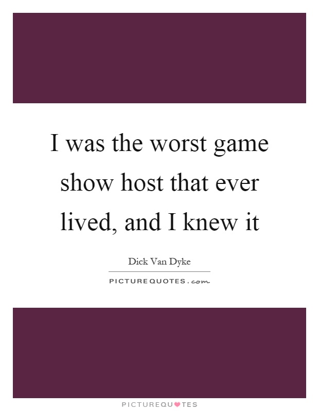 I was the worst game show host that ever lived, and I knew it Picture Quote #1
