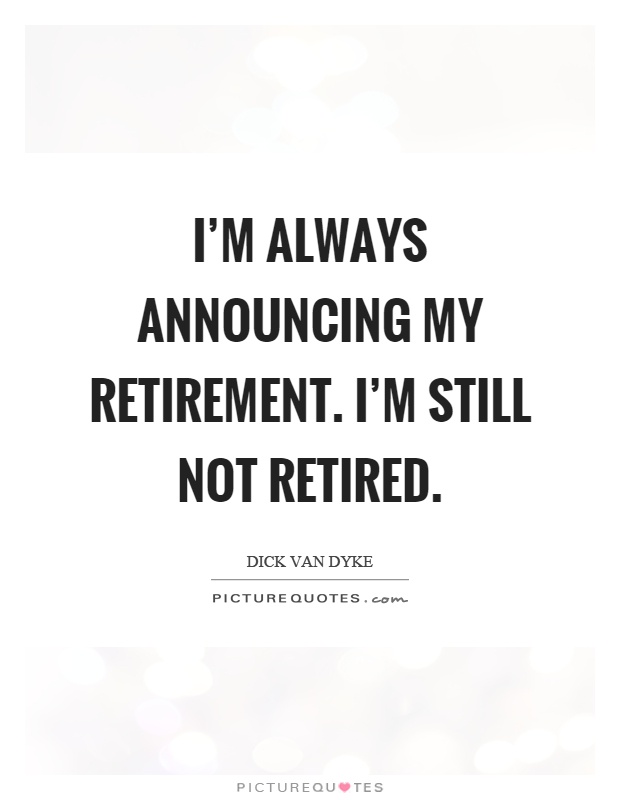 I'm always announcing my retirement. I'm still not retired Picture Quote #1