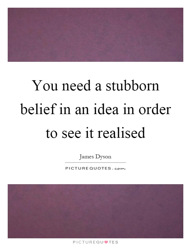 You need a stubborn belief in an idea in order to see it realised Picture Quote #1