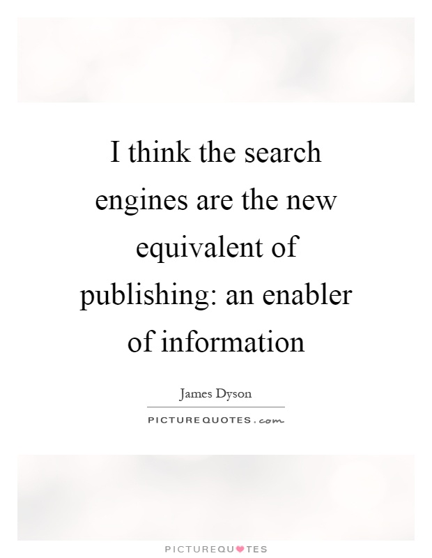 I think the search engines are the new equivalent of publishing: an enabler of information Picture Quote #1