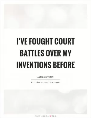 I’ve fought court battles over my inventions before Picture Quote #1