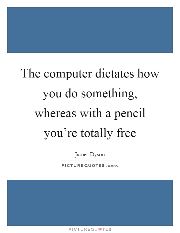 The computer dictates how you do something, whereas with a pencil you're totally free Picture Quote #1