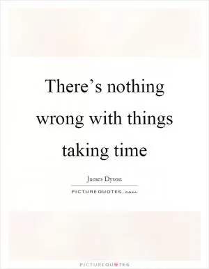 There’s nothing wrong with things taking time Picture Quote #1