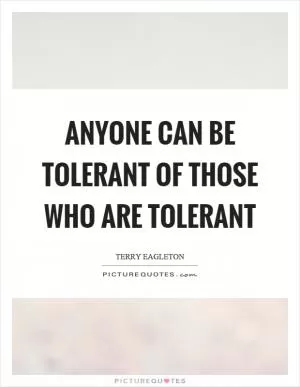 Anyone can be tolerant of those who are tolerant Picture Quote #1