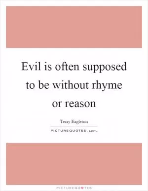 Evil is often supposed to be without rhyme or reason Picture Quote #1