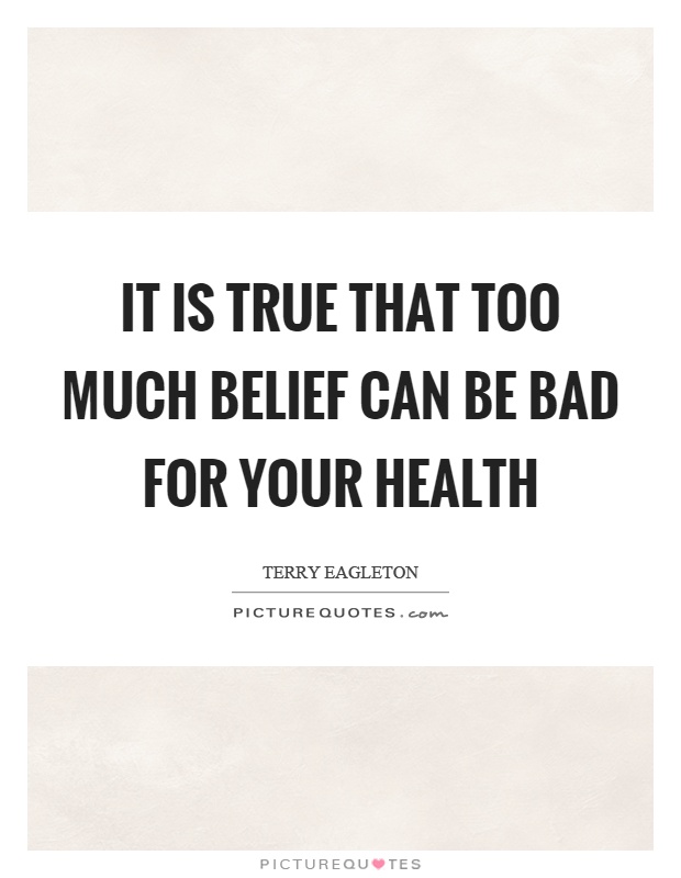 It is true that too much belief can be bad for your health Picture Quote #1