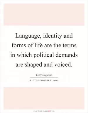 Language, identity and forms of life are the terms in which political demands are shaped and voiced Picture Quote #1
