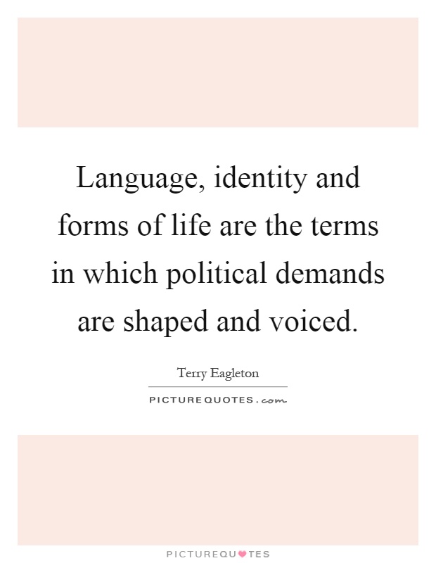Language, identity and forms of life are the terms in which political demands are shaped and voiced Picture Quote #1