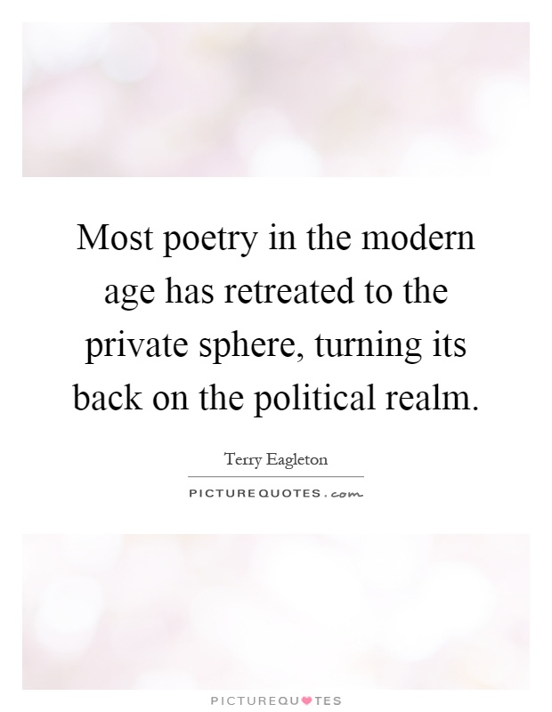 Most poetry in the modern age has retreated to the private sphere, turning its back on the political realm Picture Quote #1