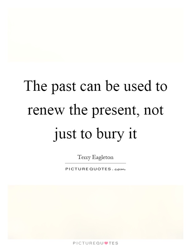The past can be used to renew the present, not just to bury it Picture Quote #1