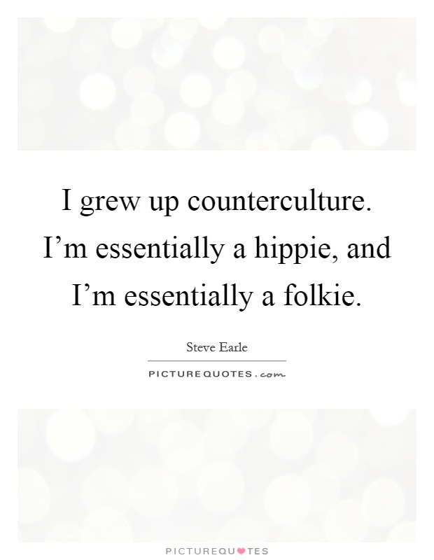 I grew up counterculture. I'm essentially a hippie, and I'm essentially a folkie Picture Quote #1