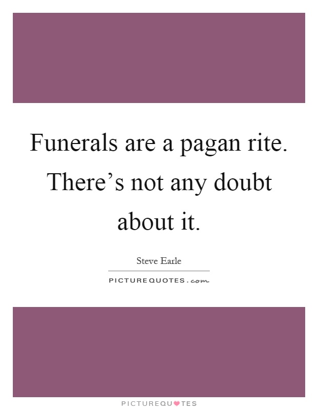 Funerals are a pagan rite. There's not any doubt about it Picture Quote #1