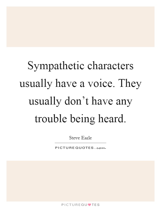 Sympathetic characters usually have a voice. They usually don't have any trouble being heard Picture Quote #1