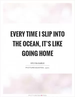 Every time I slip into the ocean, it’s like going home Picture Quote #1
