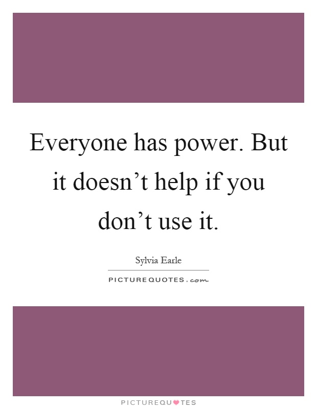 Everyone has power. But it doesn't help if you don't use it Picture Quote #1