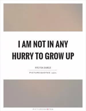 I am not in any hurry to grow up Picture Quote #1