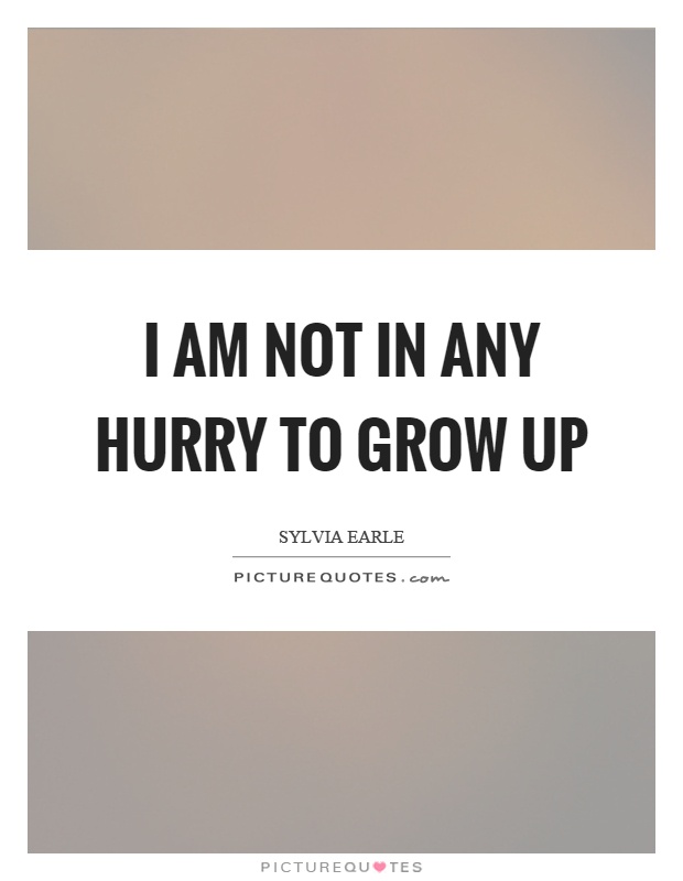 I am not in any hurry to grow up Picture Quote #1