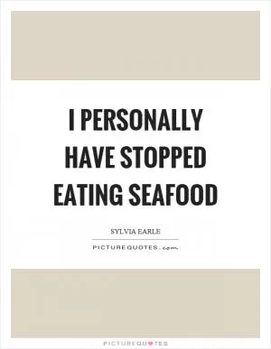 I personally have stopped eating seafood Picture Quote #1