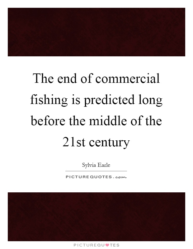 The end of commercial fishing is predicted long before the middle of the 21st century Picture Quote #1