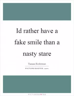 Id rather have a fake smile than a nasty stare Picture Quote #1
