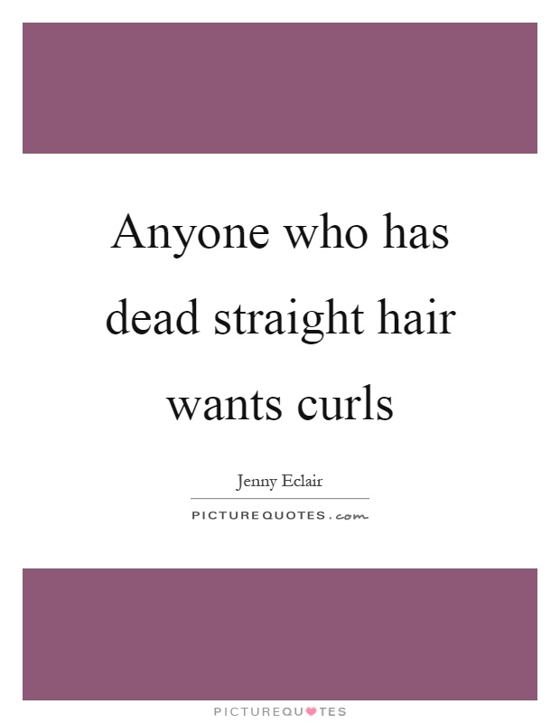 Anyone who has dead straight hair wants curls Picture Quote #1