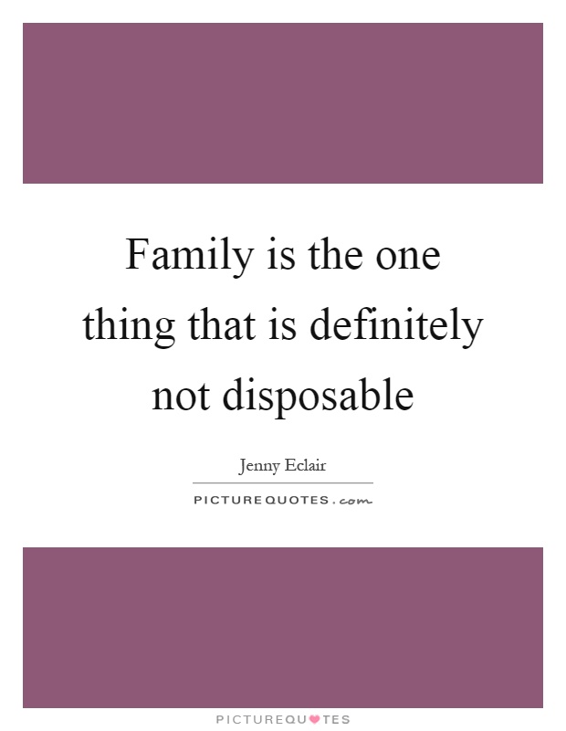 Family is the one thing that is definitely not disposable Picture Quote #1
