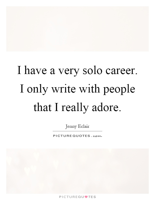 I have a very solo career. I only write with people that I really adore Picture Quote #1