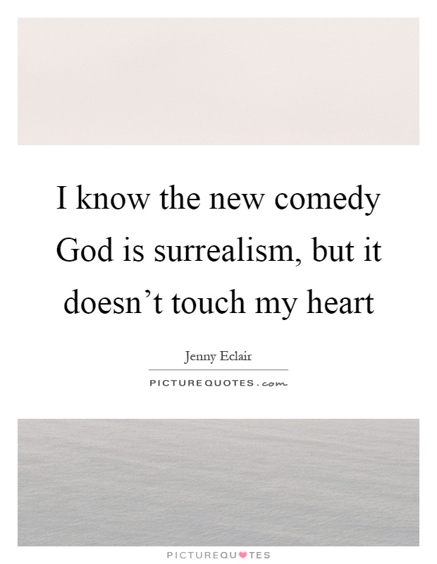 I know the new comedy God is surrealism, but it doesn't touch my heart Picture Quote #1