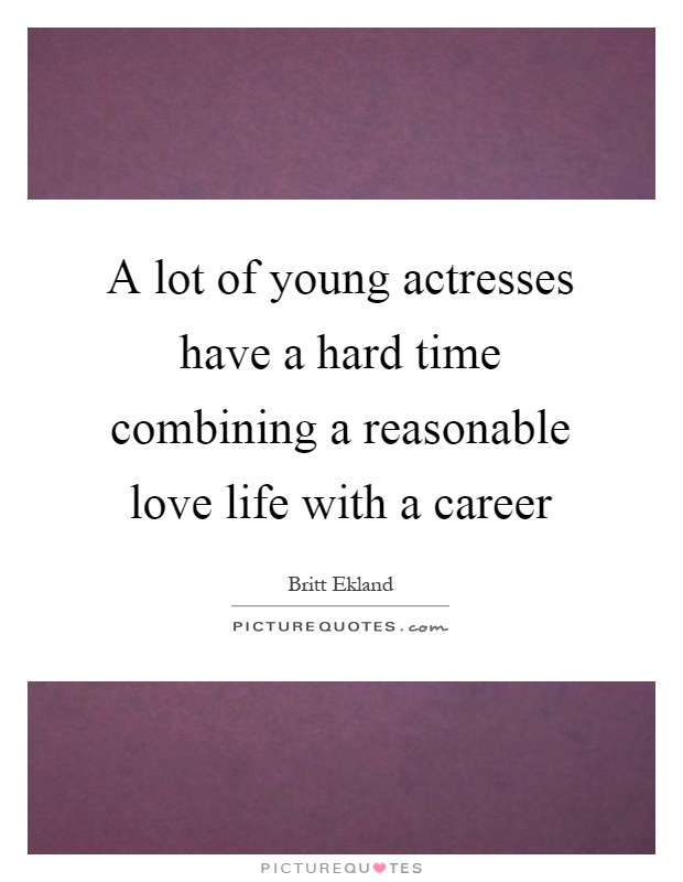 A lot of young actresses have a hard time combining a reasonable love life with a career Picture Quote #1