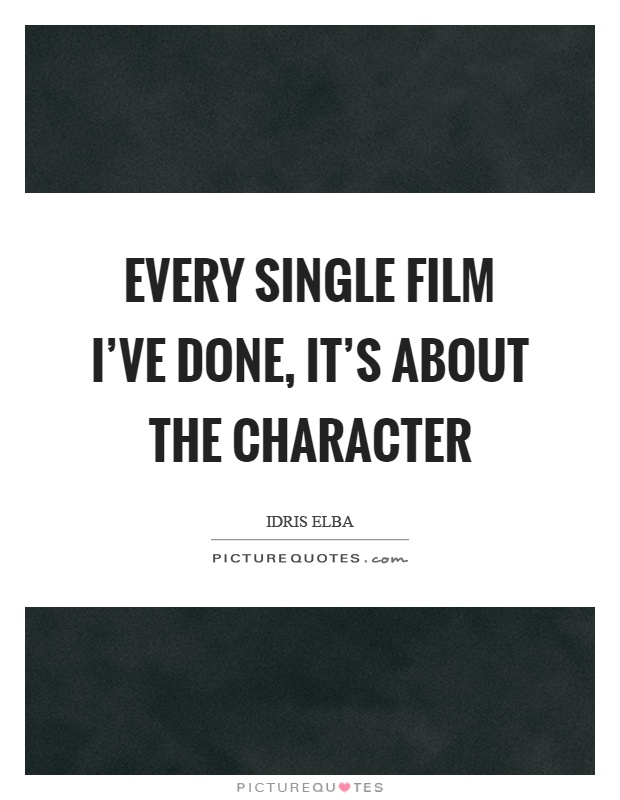 Every single film I've done, it's about the character Picture Quote #1