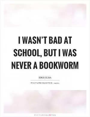 I wasn’t bad at school, but I was never a bookworm Picture Quote #1