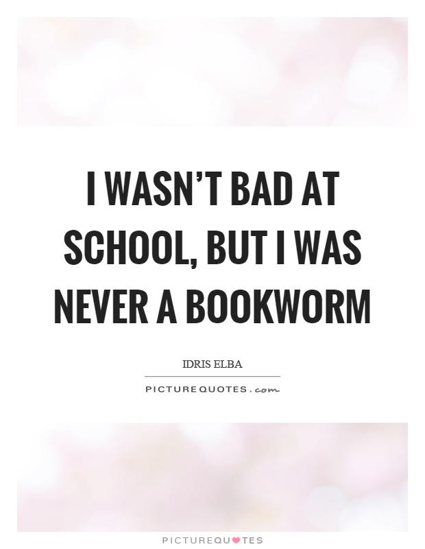 I wasn't bad at school, but I was never a bookworm Picture Quote #1