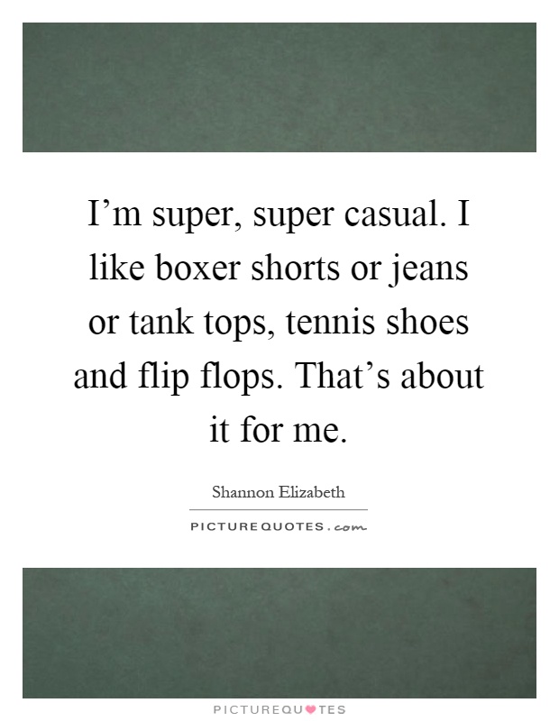 I'm super, super casual. I like boxer shorts or jeans or tank tops, tennis shoes and flip flops. That's about it for me Picture Quote #1