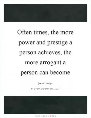 Often times, the more power and prestige a person achieves, the more arrogant a person can become Picture Quote #1