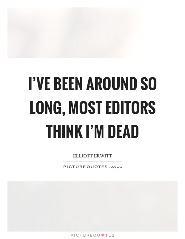I've been around so long, most editors think I'm dead Picture Quote #1