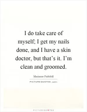 I do take care of myself; I get my nails done, and I have a skin doctor, but that’s it. I’m clean and groomed Picture Quote #1