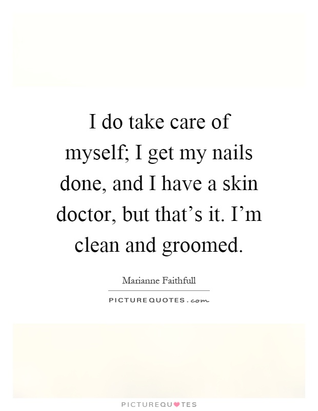 I do take care of myself; I get my nails done, and I have a skin doctor, but that's it. I'm clean and groomed Picture Quote #1