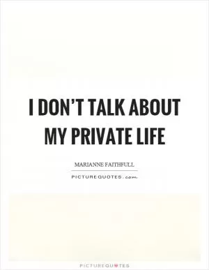 I don’t talk about my private life Picture Quote #1