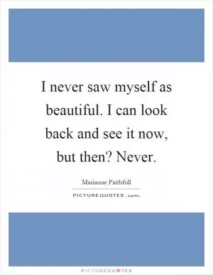 I never saw myself as beautiful. I can look back and see it now, but then? Never Picture Quote #1