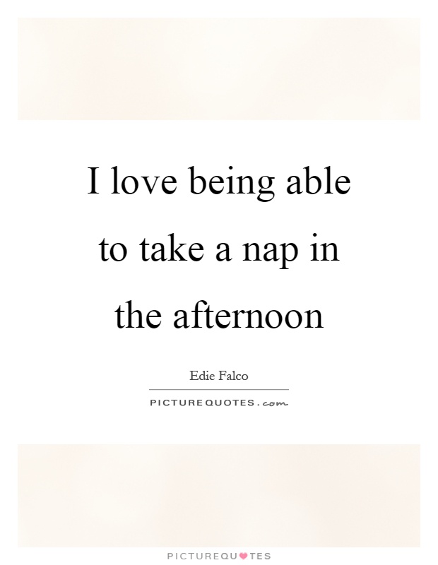 I love being able to take a nap in the afternoon Picture Quote #1