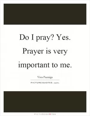 Do I pray? Yes. Prayer is very important to me Picture Quote #1